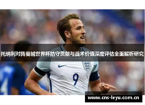 托纳利对阵曼城世界杯防守贡献与战术价值深度评估全面解析研究